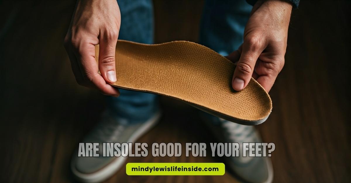Are Insoles Good for Your Feet