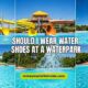 Should I Wear Water Shoes at a Waterpark
